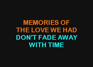 MEMORIES OF
THE LOVE WE HAD

DON'T FADE AWAY
WITH TIME