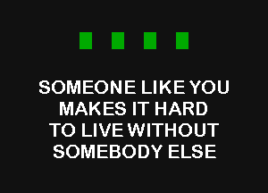 SOMEONEUKEYOU
MAKESFTHARD
TO LIVE WITHOUT

SOMEBODY ELSE l