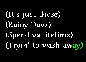 (It's just those)
(Rainy Dayz)

(Spend ya lifetime)

(Tryin' to wash away)