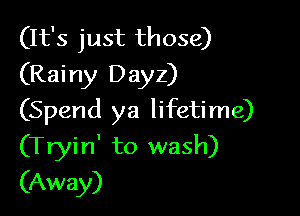 (It's just those)
(Rainy Dayz)

(Spend ya lifetime)

(Tryin' to wash)
(Away)