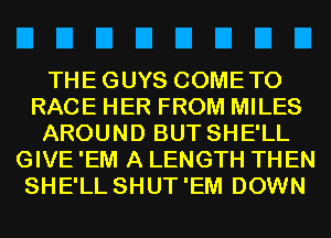 EIEIEIEIEIEIEIEI

THEGUYS COMETO
RACE HER FROM MILES
AROUND BUT SHE'LL
GIVE 'EM A LENGTH THEN
SHE'LL SHUT'EM DOWN