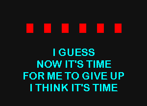 IGUESS

NOW IT'S TIME
FOR ME TO GIVE UP
ITHINK IT'S TIME