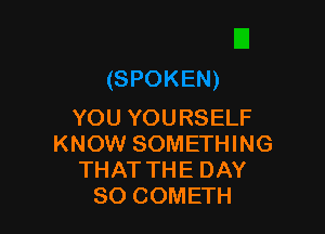 YOU YOURSELF
KNOW SOMETHING
THAT THE DAY
80 COMETH