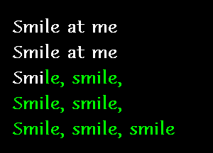 Smile at me
Smile at me

Smile, smile

)
Smile, smile,
Smile, smile, smile