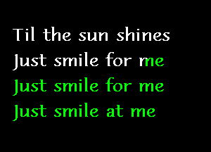Til the sun shines
just smile for me
Just smile for me
Just smile at me