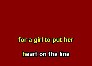 for a girl to put her

heart on the line
