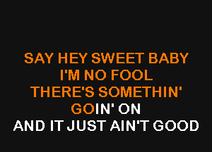 SAY HEY SWEET BABY
I'M N0 FOOL
THERE'S SOMETHIN'
GOIN' ON
AND IT JUST AIN'T GOOD