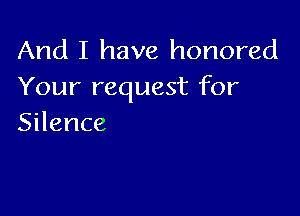 And I have honored
Yourrequestfbr

Silence