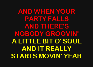 A LITTLE BIT O' SOUL
AND IT REALLY
STARTS MOVIN' YEAH