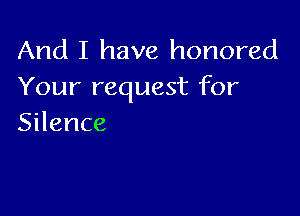 And I have honored
Yourrequestfbr

Silence