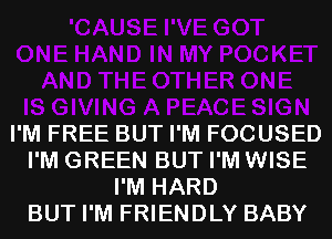 I'M FREE BUT I'M FOCUSED
I'M GREEN BUT I'M WISE
I'M HARD
BUT I'M FRIENDLY BABY