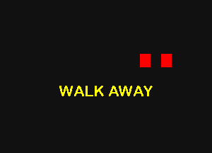 WALK AWAY