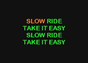 SLOW RIDE
TAKE IT EASY

SLOW RIDE
TAKE IT EASY