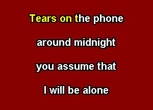 Tears on the phone

around midnight
you assume that

I will be alone