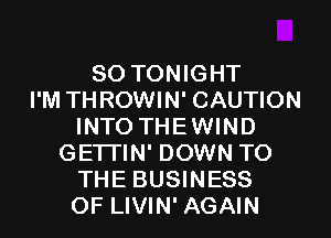 SO TONIGHT
I'M THROWIN' CAUTION
INTO THEWIND
GETTIN' DOWN TO
THE BUSINESS
OF LIVIN' AGAIN