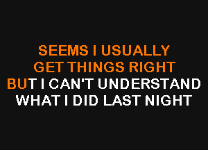 SEEMS I USUALLY
GET THINGS RIGHT
BUT I CAN'T UNDERSTAND
WHATI DID LAST NIGHT