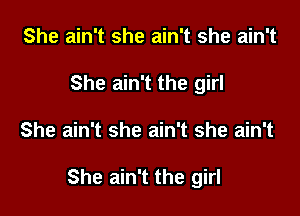 She ain't she ain't she ain't
She ain't the girl

She ain't she ain't she ain't

She ain't the girl