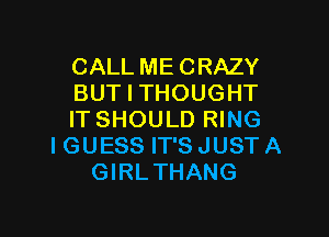 CALL ME CRAZY
BUT I THOUGHT

IT SHOULD RING
IGUESS IT'SJUSTA
GIRLTHANG
