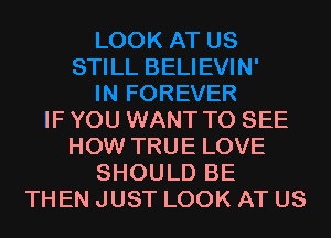 IF YOU WANT TO SEE
HOW TRUE LOVE
SHOULD BE
THEN JUST LOOK AT US
