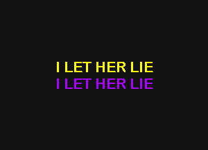 I LET HER LIE
