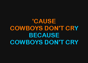 'CAUSE
COWBOYS DON'T CRY

BECAUSE
COWBOYS DON'T CRY