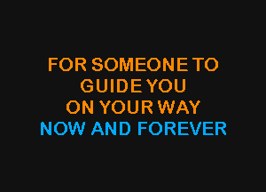 FOR SOMEONETO
GUIDEYOU

ON YOUR WAY
NOW AND FOREVER