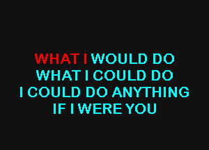 WOULD DO

WHAT I COULD DO
I COULD DO ANYTHING
IF I WERE YOU