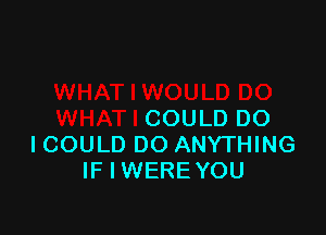 COULD DO
I COULD DO ANYTHING
IF I WERE YOU