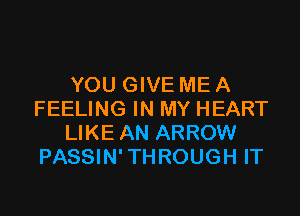YOU GIVE ME A

FEELING IN MY HEART
LIKE AN ARROW
PASSIN'THROUGH IT