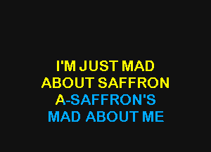 I'M JUST MAD

ABOUT SAFFRON
A-SAFFRON'S
MAD ABOUT ME