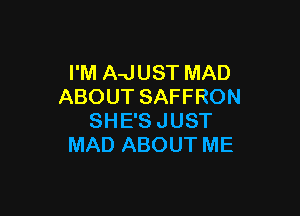 I'M A-JUST MAD
ABOUTSAFFRON

SHE'S JUST
MAD ABOUT ME