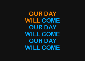 OUR DAY
WILL COME
OUR DAY

WILL COME
OUR DAY
WILL COME