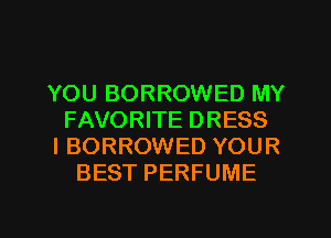 YOU BORROWED MY
FAVORITE DRESS
I BORROWED YOUR
BEST PERFUME

g
