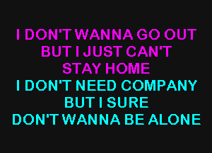 I DON'T NEED COMPANY
BUT I SURE
DON'T WANNA BE ALONE