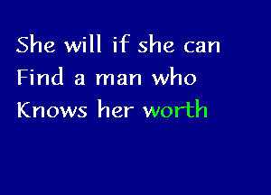 She will if she can

Find a man who

Knows her worth