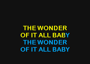 THEWONDER

OF IT ALL BABY
THE WONDER
OF IT ALL BABY