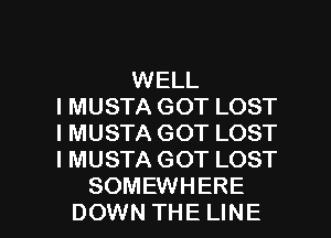 WELL
I MUSTA GOT LOST
I MUSTA GOT LOST
I MUSTA GOT LOST

SOMEWHERE
DOWN THE LINE l