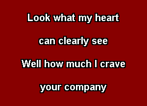 Look what my heart

can clearly see
Well how much I crave

your company