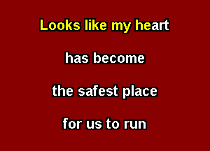 Looks like my heart

has become

the safest place

for us to run