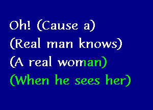 Oh! (Cause a)
(Real man knows)

(A real woman)
(When he sees her)