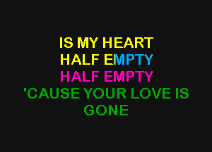 IS MY HEART
HALF EMPTY