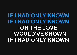 OH THE LOVE
IWOULD'VE SHOWN
IF I HAD ONLY KNOWN