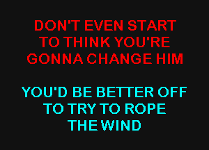 YOU'D BE BETTER OFF
TO TRY TO ROPE

THEWIND l
