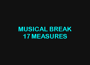 MUSICAL BREAK

1 7 MEASURES