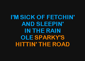 I'M SICK OF FETCHIN'
AND SLEEPIN'

IN THE RAIN
OLE SPARKY'S
HITI'IN' THE ROAD