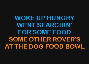 WOKE UP HUNGRY
WENT SEARCHIN'
FOR SOME FOOD

SOME OTHER ROVER'S
AT THE DOG FOOD BOWL