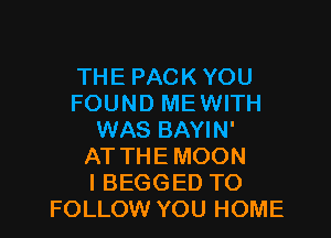 THE PACK YOU
FOUND ME WITH

WAS BAYIN'
AT THE MOON
l BEGGED TO
FOLLOW YOU HOME
