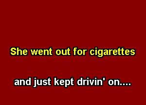 She went out for cigarettes

and just kept drivin' on....