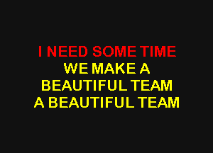 WE MAKEA

BEAUTIFUL TEAM
A BEAUTI FU L TEAM