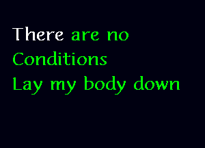 There are no
Conditions

Lay my body down
